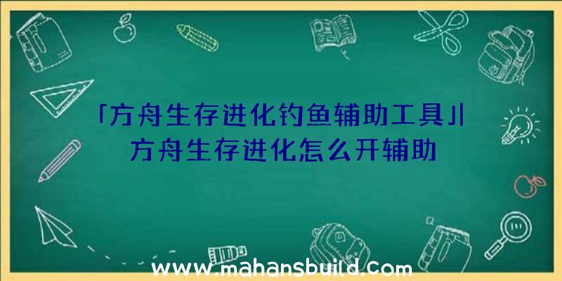 「方舟生存进化钓鱼辅助工具」|方舟生存进化怎么开辅助